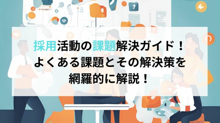 採用活動の課題解決ガイド！よくある課題とその解決策を網羅的に解説！