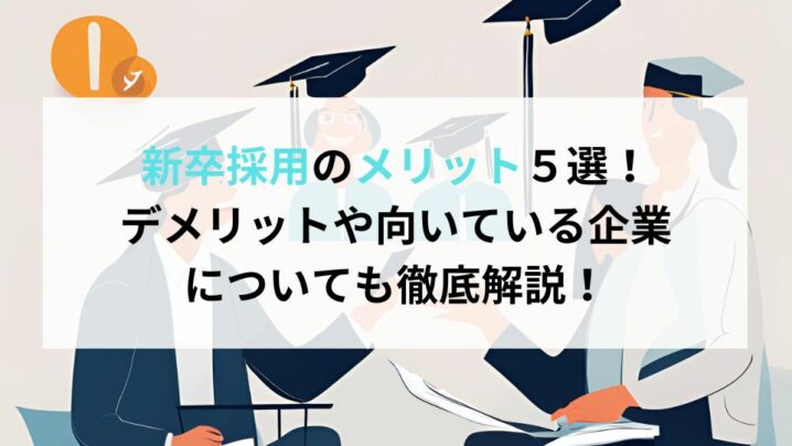 新卒採用のメリット５選！デメリットや向いている企業についても徹底解説！