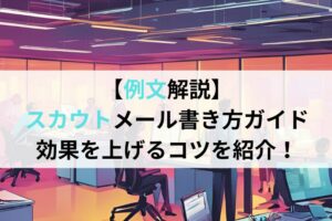 【例文解説】 スカウトメール書き方ガイド 効果を上げるコツを紹介！