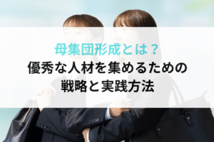 母集団形成とは？ 優秀な人材を集めるための戦略と実践方法