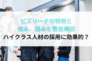 ビズリーチの特徴と強み、弱みを徹底解説｜ハイクラス人材の採用に効果的？