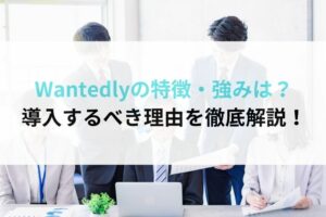 Wantedly(ウォンテッドリー)の特徴・強みは？導入するべき理由を徹底解説！