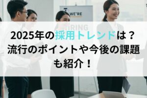 2025年の採用トレンドは？流行のポイントや今後の課題も紹介！