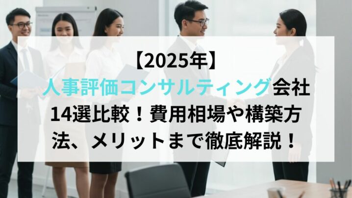 【2025年】人事評価コンサルティング会社14選比較！費用相場や構築方法、メリットまで徹底解説！