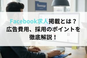 Facebook求人掲載とは？広告費用、採用のポイントを徹底解説！