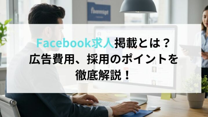 Facebook求人掲載とは？広告費用、採用のポイントを徹底解説！