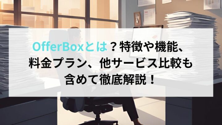 OfferBoxとは？特徴や機能、料金プラン、他サービス比較も含めて徹底解説！