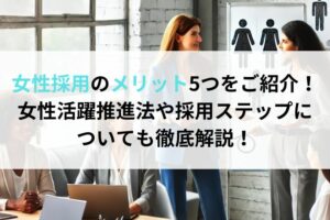 女性採用のメリット5つをご紹介！女性活躍推進法や採用ステップについても徹底解説！