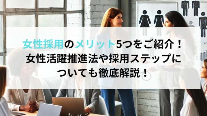 女性採用のメリット5つをご紹介！女性活躍推進法や採用ステップについても徹底解説！