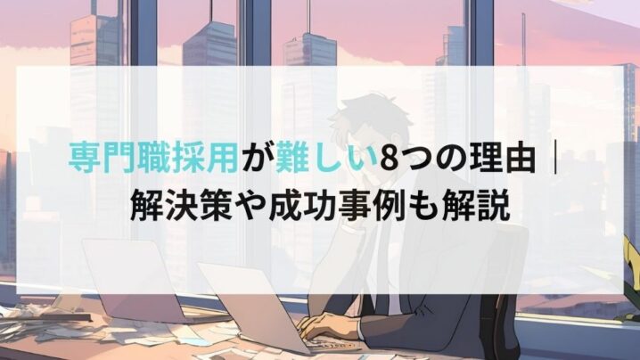 専門職採用が難しい8つの理由｜ 解決策や成功事例も解説