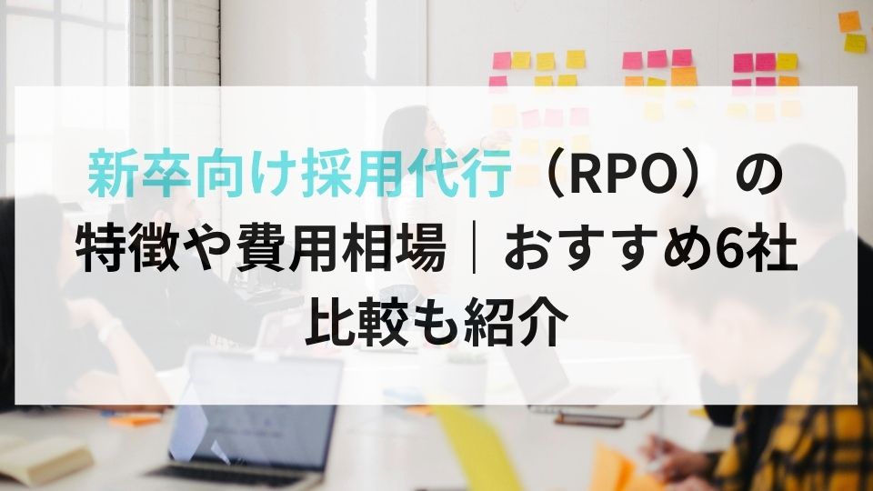 新卒向け採用代行（RPO）の 特徴や費用相場｜おすすめ6社 比較も紹介