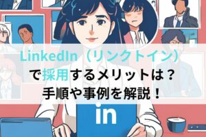 LinkedIn（リンクトイン）で採用するメリットは？手順や事例を解説！