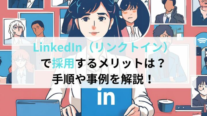 LinkedIn（リンクトイン）で採用するメリットは？手順や事例を解説！