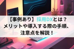 【事例あり】採用DXとは？メリットや導入する際の手順、注意点を解説！