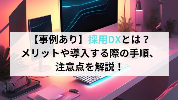 【事例あり】採用DXとは？メリットや導入する際の手順、注意点を解説！