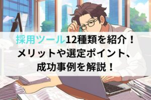 採用ツール12種類を紹介！メリットや選定ポイント、成功事例を解説！