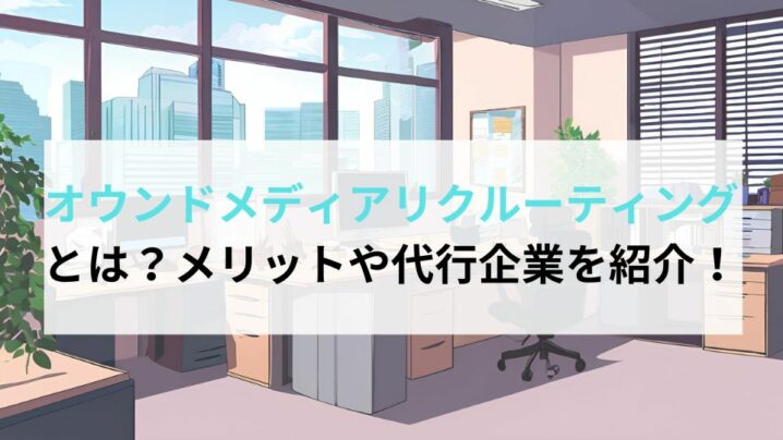 オウンドメディアリクルーティングとは？メリットや代行企業を紹介！