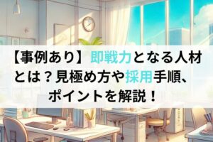 【事例あり】即戦力となる人材とは？見極め方や採用手順、ポイントを解説！