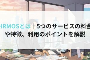 HRMOSとは｜5つのサービスの料金 や特徴、利用のポイントを解説