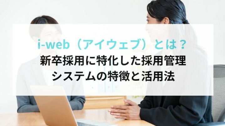 i-web（アイウェブ）とは？新卒採用に特化した採用管理システムの特徴と活用法