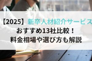 【2025】新卒人材紹介サービス おすすめ13社比較！ 料金相場や選び方も解説