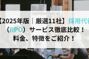 【2025年版｜厳選11社】採用代行（RPO）サービス徹底比較！ 料金、特徴をご紹介！