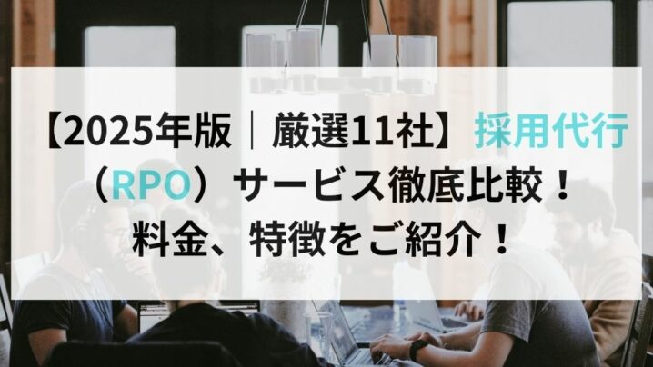 【2025年版｜厳選11社】採用代行（RPO）サービス徹底比較！ 料金、特徴をご紹介！