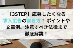 【3STEP】応募したくなる求人広告の書き方！ ポイントや文章例、注意すべき法律まで徹底解説！