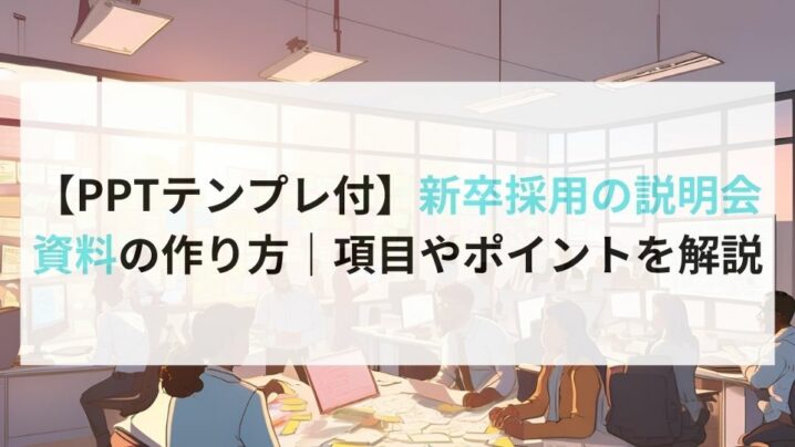 【PPTテンプレ付】新卒採用の説明会資料の作り方｜項目やポイントを解説