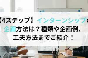 【4ステップ】インターンシップの企画方法は？種類や企画例、工夫方法までご紹介！