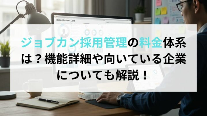 ジョブカン採用管理の料金体系は？機能詳細や向いている企業についても解説！