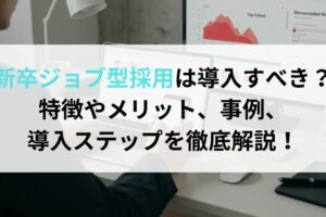 新卒ジョブ型採用は導入すべき？特徴やメリット、事例、導入ステップを徹底解説！