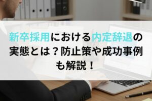 新卒採用における内定辞退の実態とは？防止策や成功事例も解説！