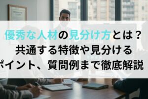 優秀な人材の見分け方とは？共通する特徴や見分けるポイント、質問例まで徹底解説！