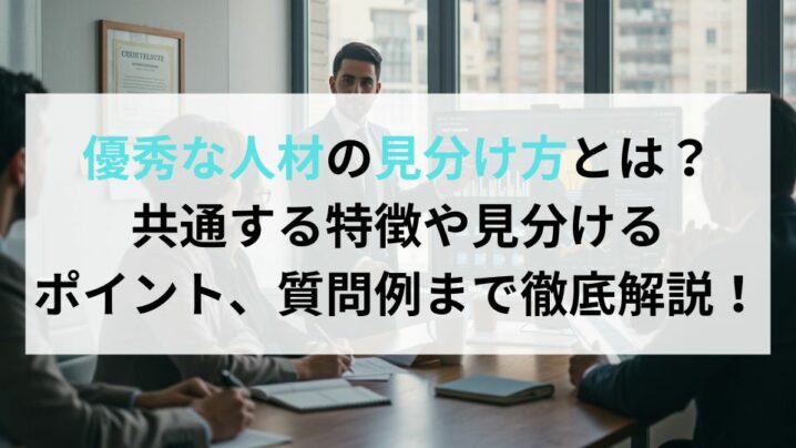 優秀な人材の見分け方とは？共通する特徴や見分けるポイント、質問例まで徹底解説！