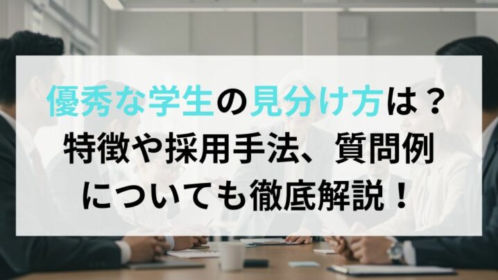 優秀な学生の見分け方は？共通の特徴や採用手法、質問例についても徹底解説！