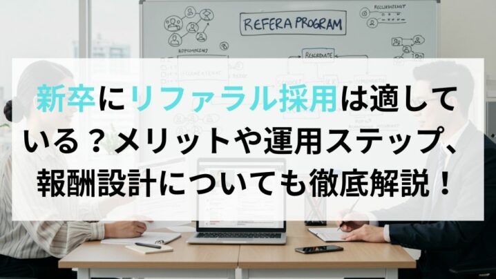 新卒にリファラル採用は適している？メリットや運用ステップ、報酬設計についても徹底解説！