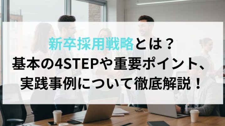 新卒採用戦略とは？-基本の4STEPや重要ポイント、-実践事例について徹底解説！