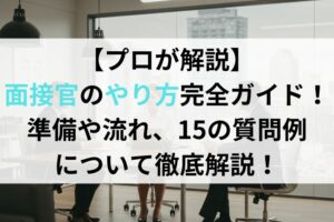 【プロが解説】面接官のやり方完全ガイド！準備や流れ、15の質問例について徹底解説！