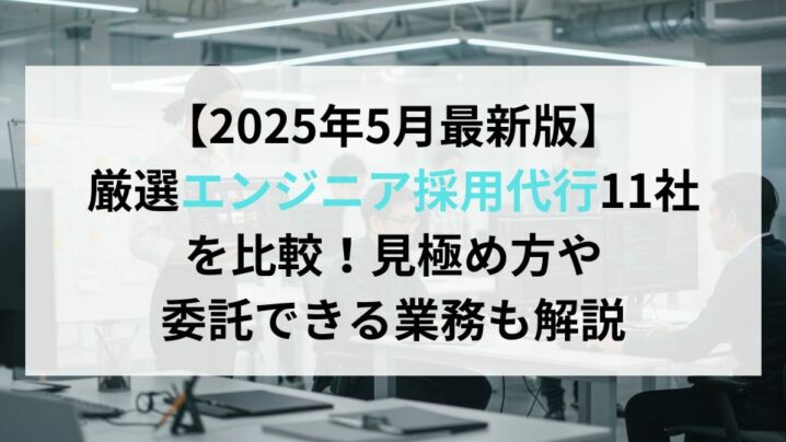 【2025年5月最新版】厳選エンジニア採用代行11社を比較！見極め方や委託できる業務も解説