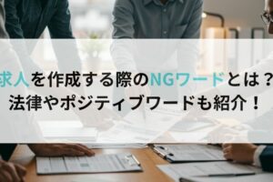 求人を作成する際のNGワードとは?法律やポジティブワードも紹介!