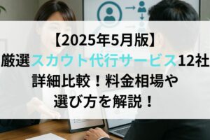 【2025年5月版】厳選スカウト代行サービス12社詳細比較！料金相場や選び方を解説！