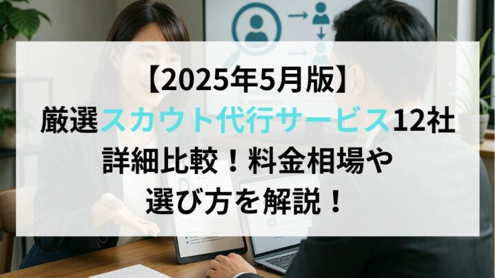 【2025年5月版】厳選スカウト代行サービス12社詳細比較！料金相場や選び方を解説！