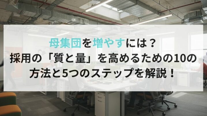 母集団を増やすには？採用の「質と量」を高めるための10の方法と5つのステップを解説！