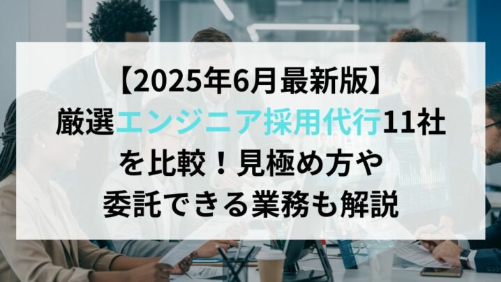 【2025年6月最新版】厳選エンジニア採用代行11社を比較！見極め方や委託できる業務も解説