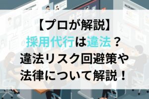 【プロが解説】採用代行は違法？違法リスク回避策や法律について解説！