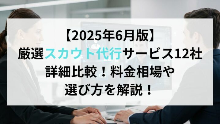 【2025年6月版】厳選スカウト代行サービス12社詳細比較！料金相場や選び方を解説！