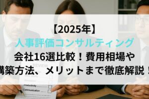 【2025年】人事評価コンサルティング会社16選比較！費用相場や構築方法、メリットまで徹底解説！