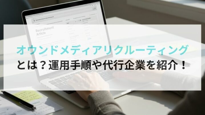 オウンドメディアリクルーティングとは？運用手順や代行企業を紹介！