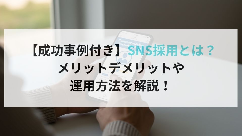 【成功事例付き】SNS採用とは？メリットデメリットや運用方法を解説！